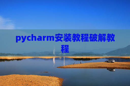 pycharm安装教程破解教程 pycharm安装教程破解教程